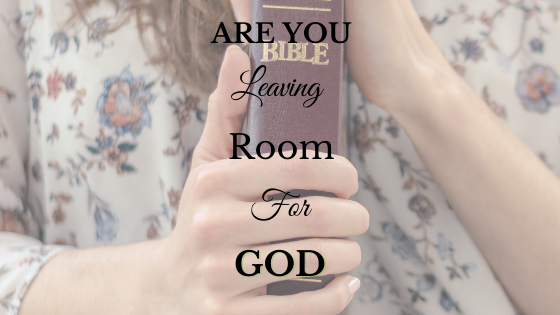 Are You Leaving Room for God?